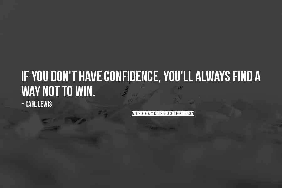 Carl Lewis Quotes: If you don't have confidence, you'll always find a way not to win.