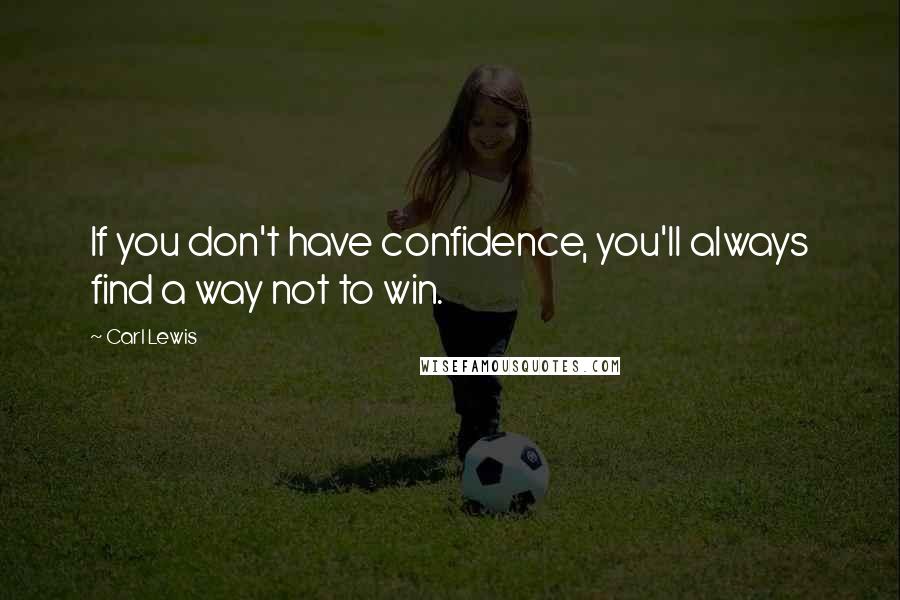 Carl Lewis Quotes: If you don't have confidence, you'll always find a way not to win.