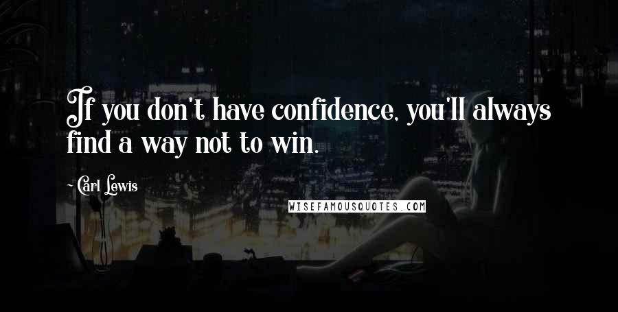 Carl Lewis Quotes: If you don't have confidence, you'll always find a way not to win.