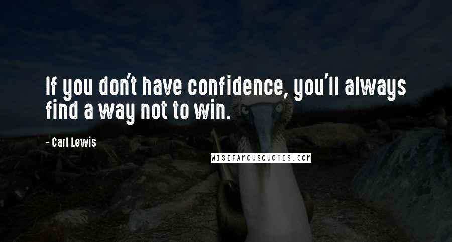 Carl Lewis Quotes: If you don't have confidence, you'll always find a way not to win.