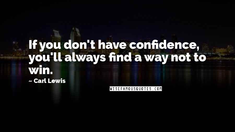 Carl Lewis Quotes: If you don't have confidence, you'll always find a way not to win.