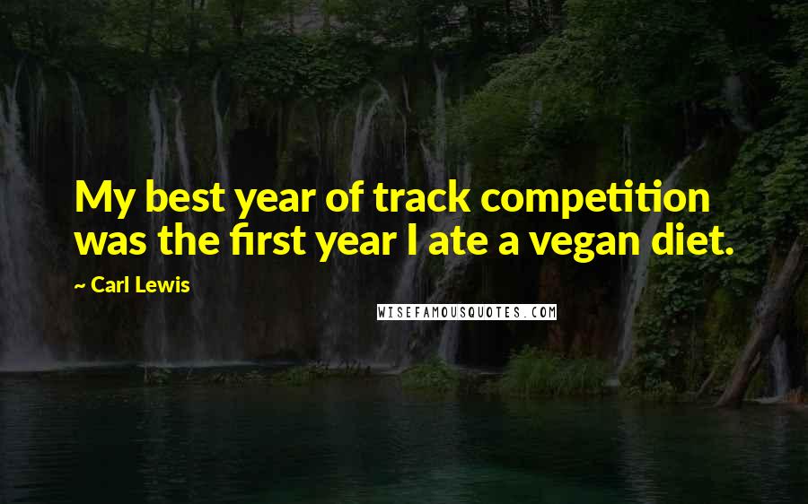 Carl Lewis Quotes: My best year of track competition was the first year I ate a vegan diet.