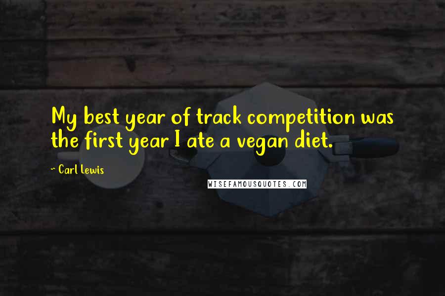 Carl Lewis Quotes: My best year of track competition was the first year I ate a vegan diet.