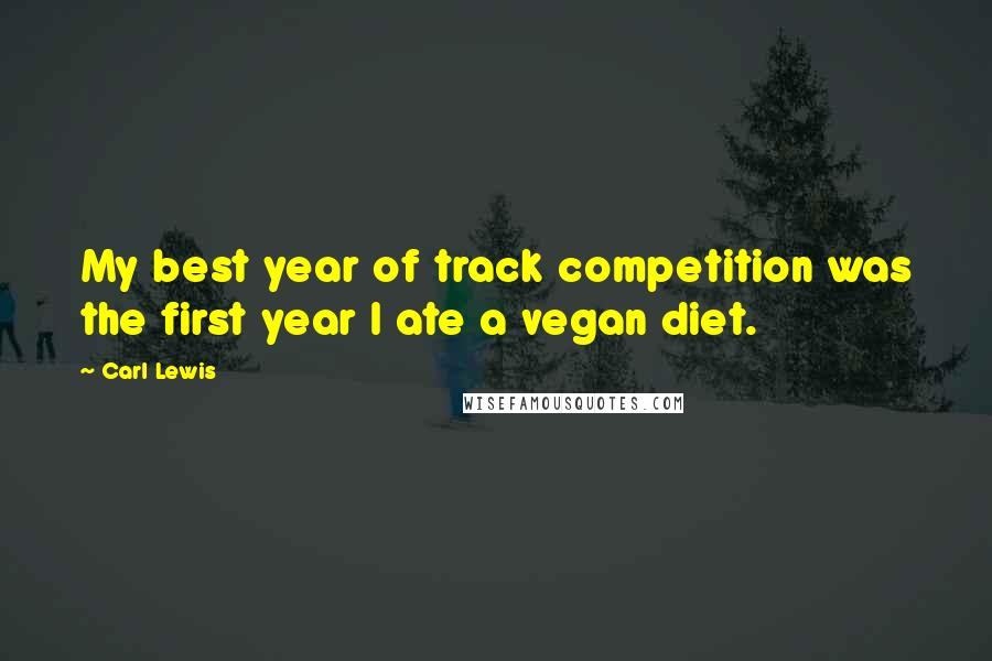 Carl Lewis Quotes: My best year of track competition was the first year I ate a vegan diet.