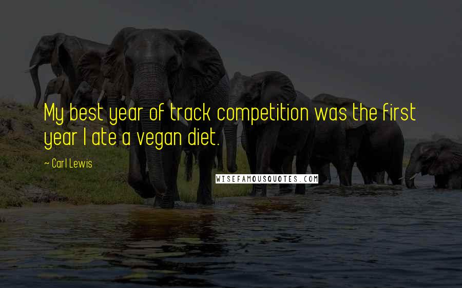 Carl Lewis Quotes: My best year of track competition was the first year I ate a vegan diet.