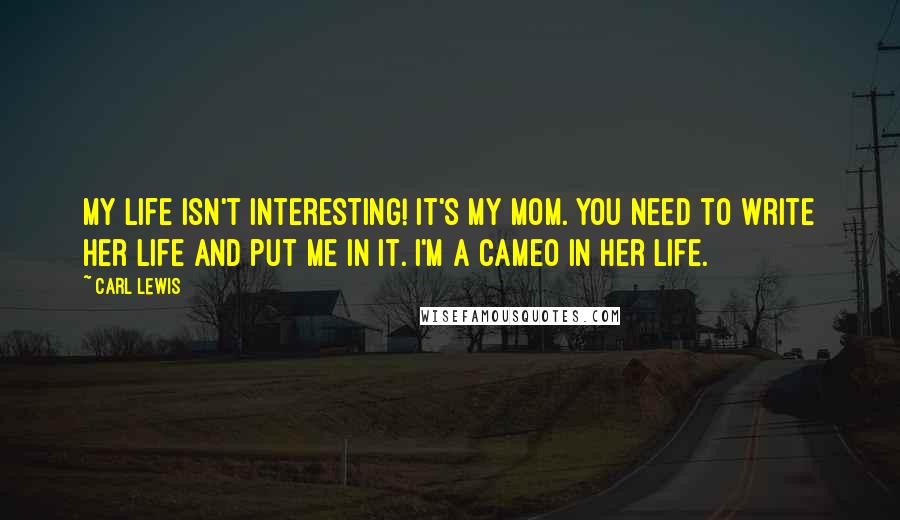 Carl Lewis Quotes: My life isn't interesting! It's my mom. You need to write her life and put me in it. I'm a cameo in her life.