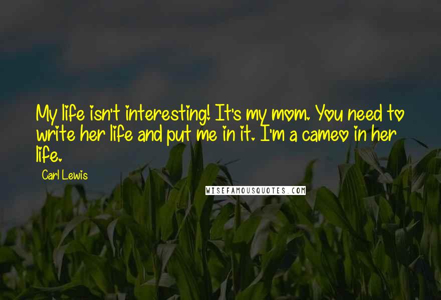 Carl Lewis Quotes: My life isn't interesting! It's my mom. You need to write her life and put me in it. I'm a cameo in her life.