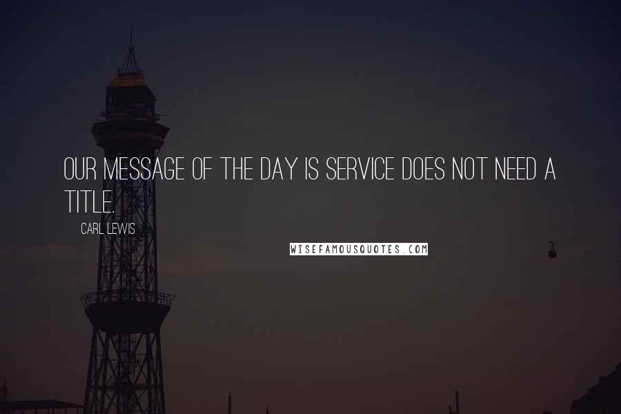 Carl Lewis Quotes: Our message of the day is service does not need a title.