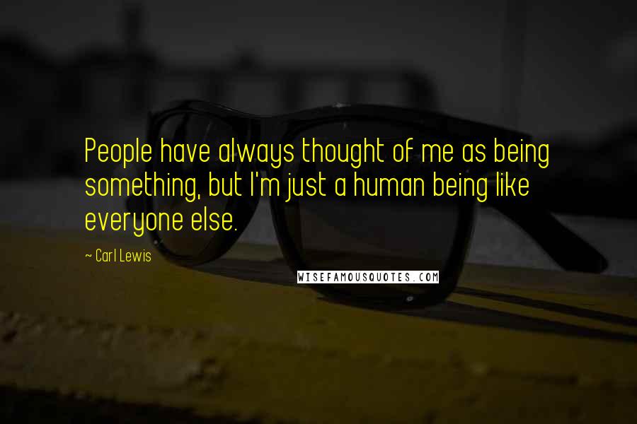 Carl Lewis Quotes: People have always thought of me as being something, but I'm just a human being like everyone else.