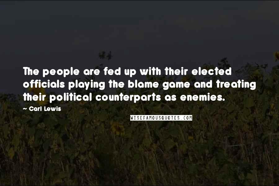 Carl Lewis Quotes: The people are fed up with their elected officials playing the blame game and treating their political counterparts as enemies.