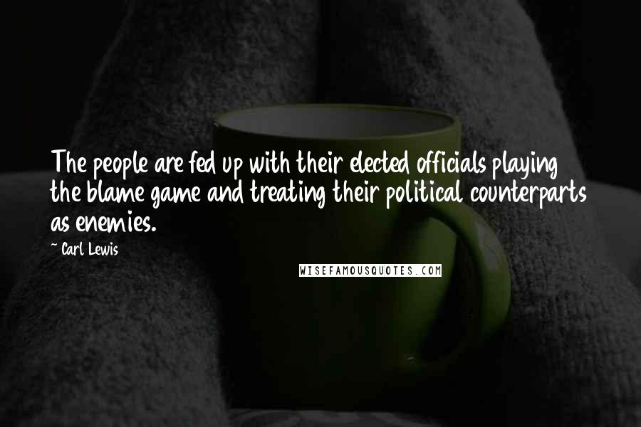 Carl Lewis Quotes: The people are fed up with their elected officials playing the blame game and treating their political counterparts as enemies.