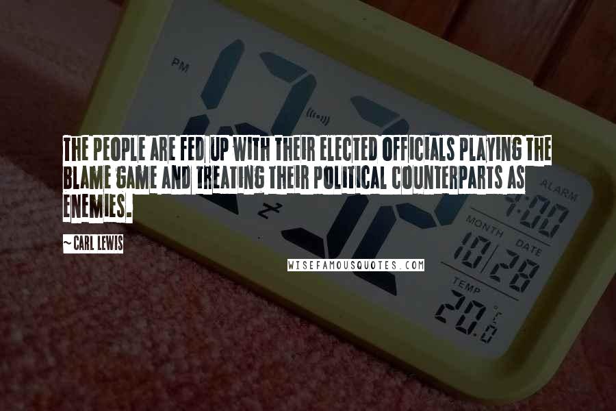 Carl Lewis Quotes: The people are fed up with their elected officials playing the blame game and treating their political counterparts as enemies.