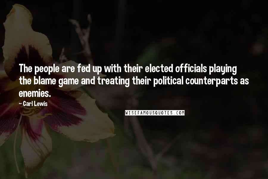 Carl Lewis Quotes: The people are fed up with their elected officials playing the blame game and treating their political counterparts as enemies.