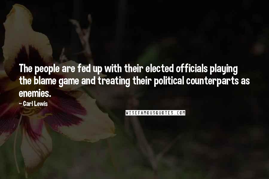 Carl Lewis Quotes: The people are fed up with their elected officials playing the blame game and treating their political counterparts as enemies.