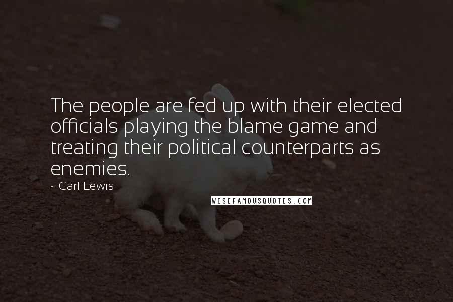 Carl Lewis Quotes: The people are fed up with their elected officials playing the blame game and treating their political counterparts as enemies.