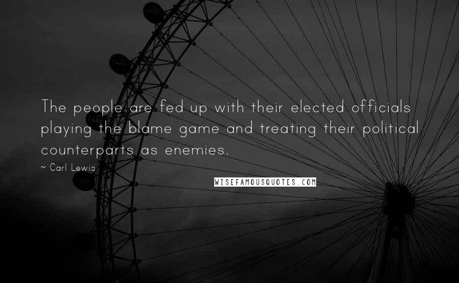 Carl Lewis Quotes: The people are fed up with their elected officials playing the blame game and treating their political counterparts as enemies.