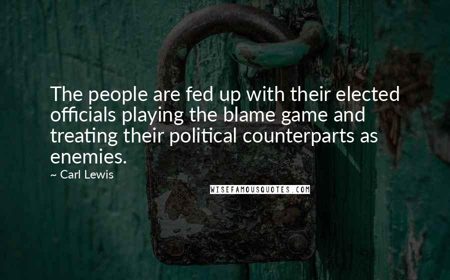 Carl Lewis Quotes: The people are fed up with their elected officials playing the blame game and treating their political counterparts as enemies.