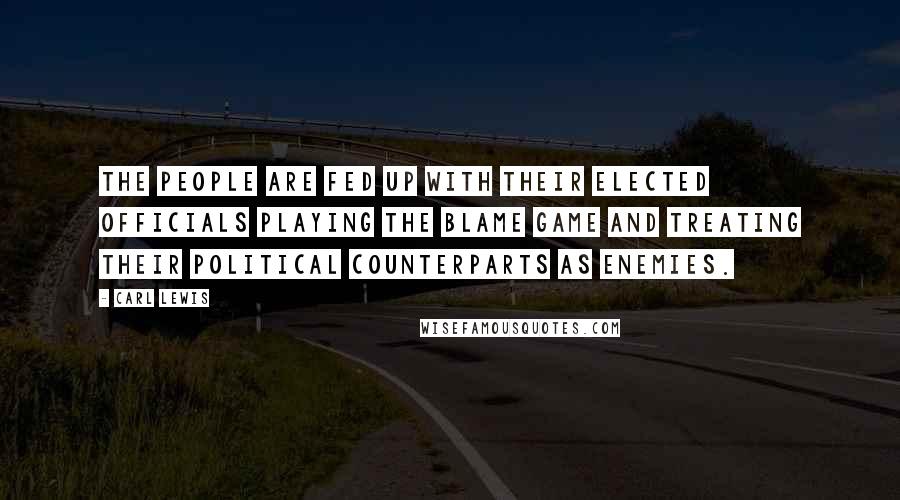 Carl Lewis Quotes: The people are fed up with their elected officials playing the blame game and treating their political counterparts as enemies.