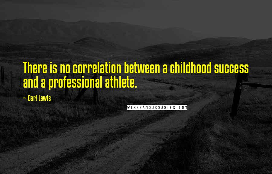 Carl Lewis Quotes: There is no correlation between a childhood success and a professional athlete.