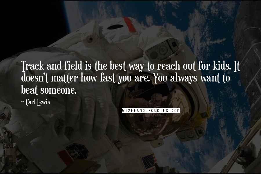 Carl Lewis Quotes: Track and field is the best way to reach out for kids. It doesn't matter how fast you are. You always want to beat someone.