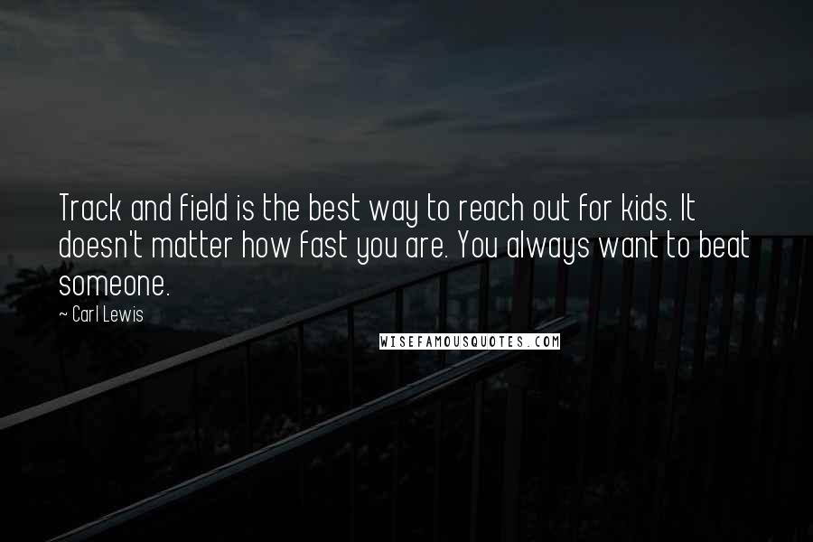 Carl Lewis Quotes: Track and field is the best way to reach out for kids. It doesn't matter how fast you are. You always want to beat someone.