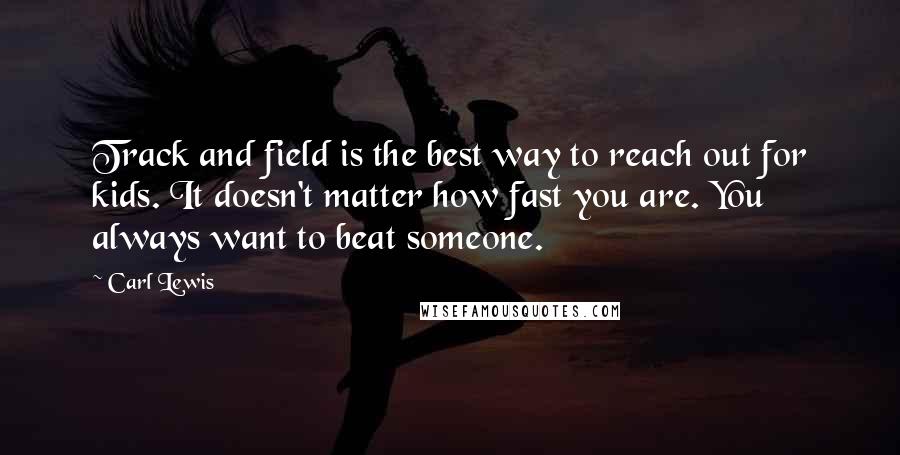 Carl Lewis Quotes: Track and field is the best way to reach out for kids. It doesn't matter how fast you are. You always want to beat someone.