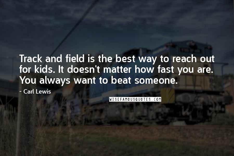 Carl Lewis Quotes: Track and field is the best way to reach out for kids. It doesn't matter how fast you are. You always want to beat someone.