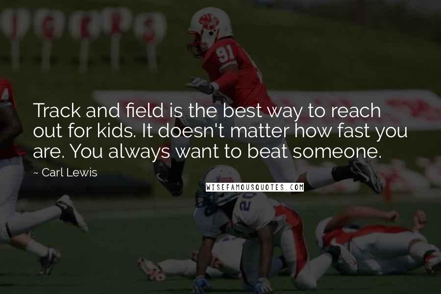 Carl Lewis Quotes: Track and field is the best way to reach out for kids. It doesn't matter how fast you are. You always want to beat someone.