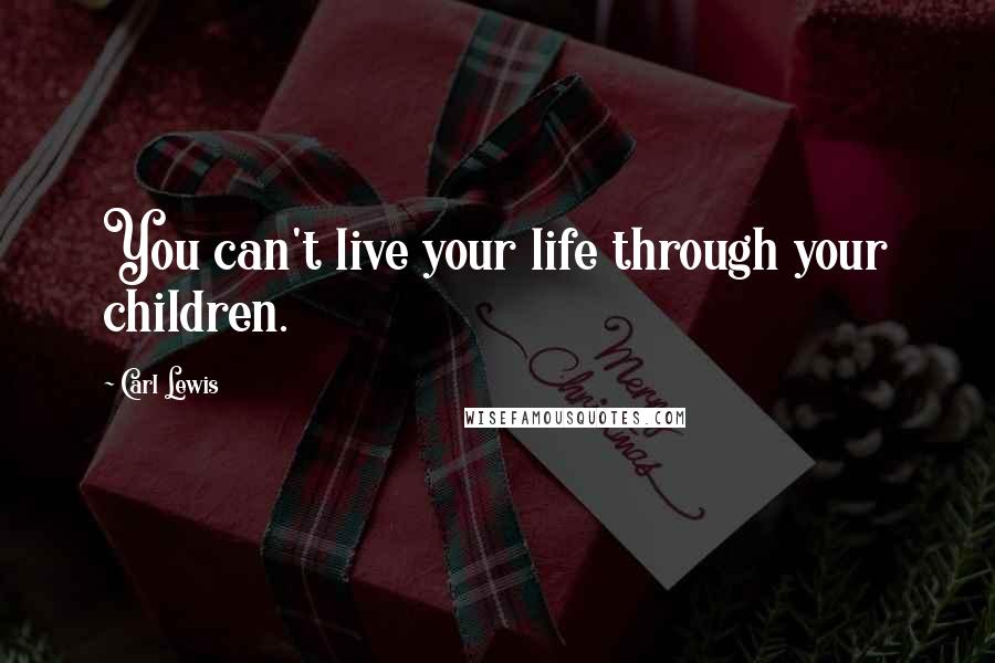 Carl Lewis Quotes: You can't live your life through your children.