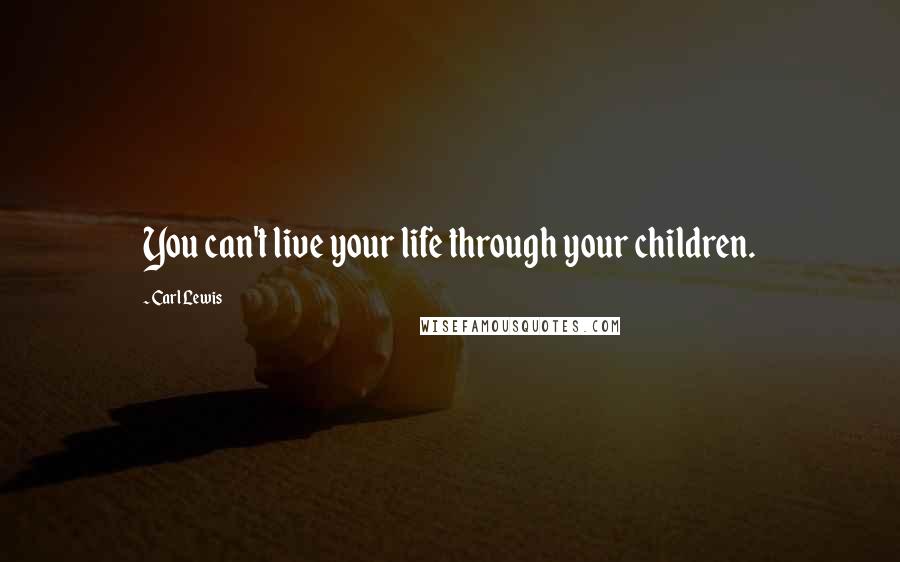 Carl Lewis Quotes: You can't live your life through your children.