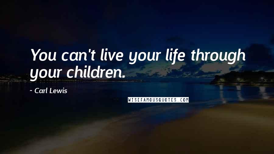 Carl Lewis Quotes: You can't live your life through your children.