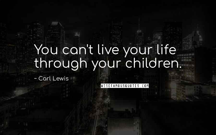 Carl Lewis Quotes: You can't live your life through your children.