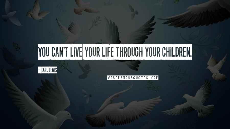 Carl Lewis Quotes: You can't live your life through your children.