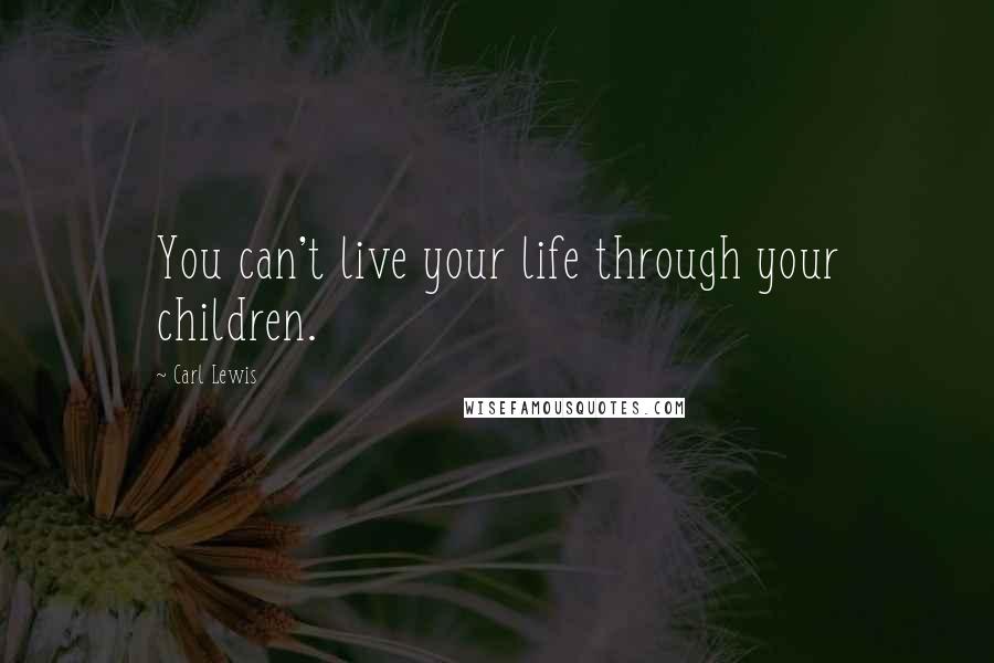 Carl Lewis Quotes: You can't live your life through your children.