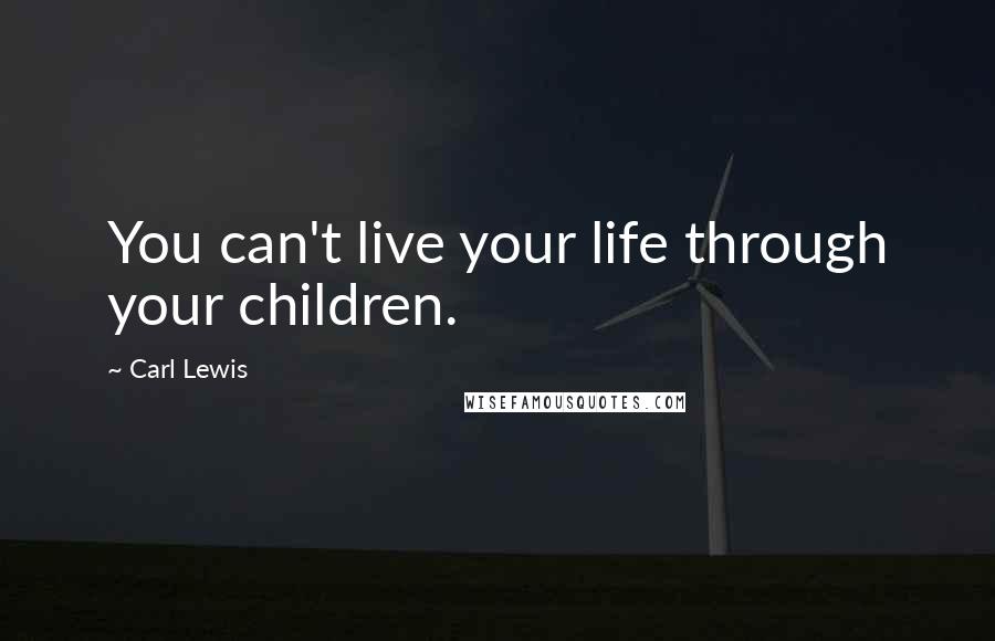 Carl Lewis Quotes: You can't live your life through your children.