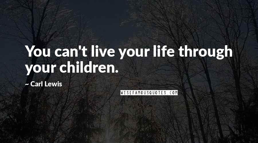 Carl Lewis Quotes: You can't live your life through your children.