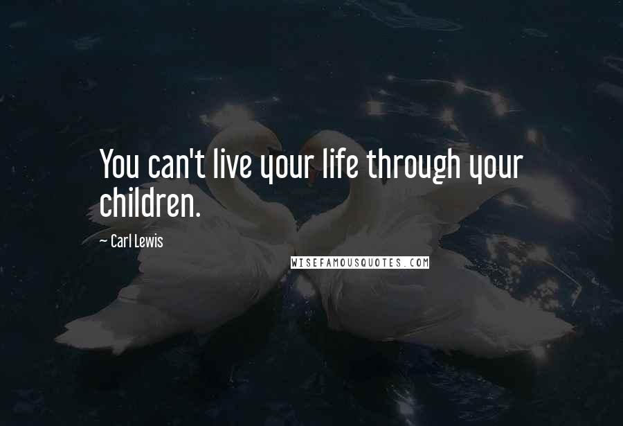 Carl Lewis Quotes: You can't live your life through your children.