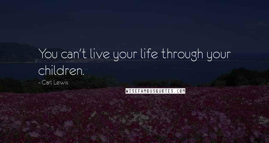 Carl Lewis Quotes: You can't live your life through your children.