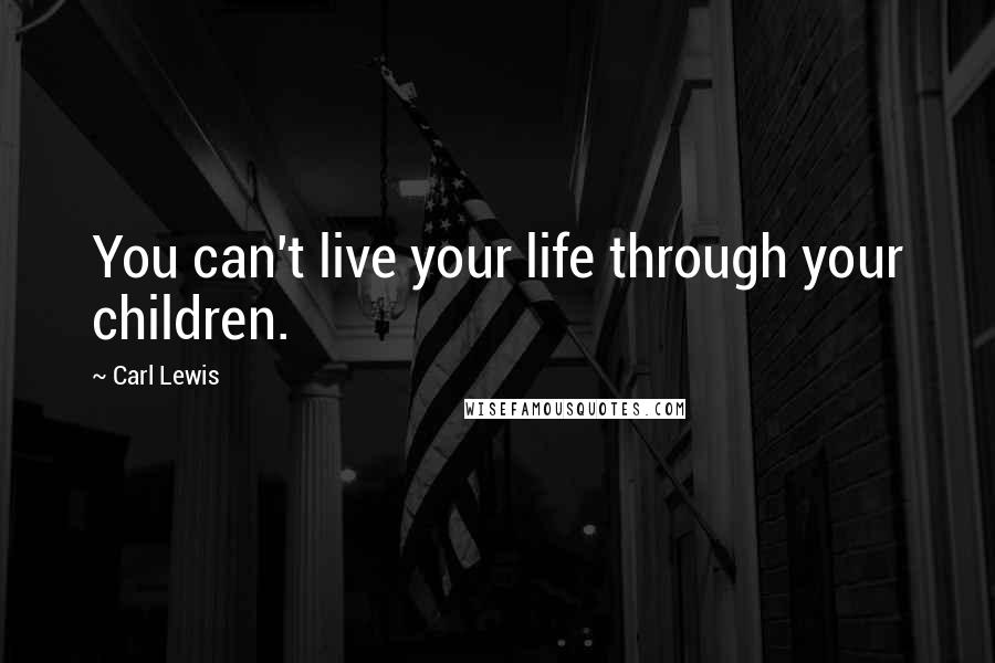 Carl Lewis Quotes: You can't live your life through your children.