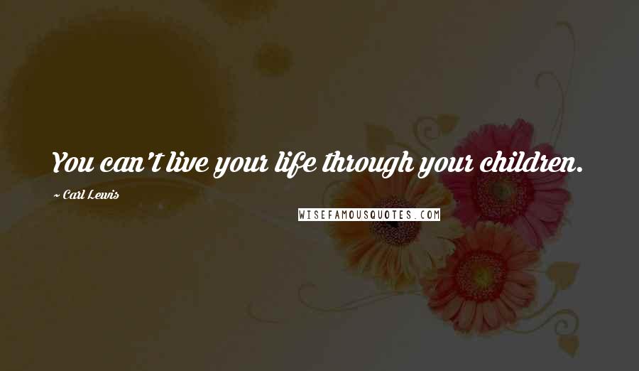 Carl Lewis Quotes: You can't live your life through your children.