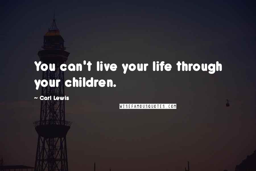 Carl Lewis Quotes: You can't live your life through your children.