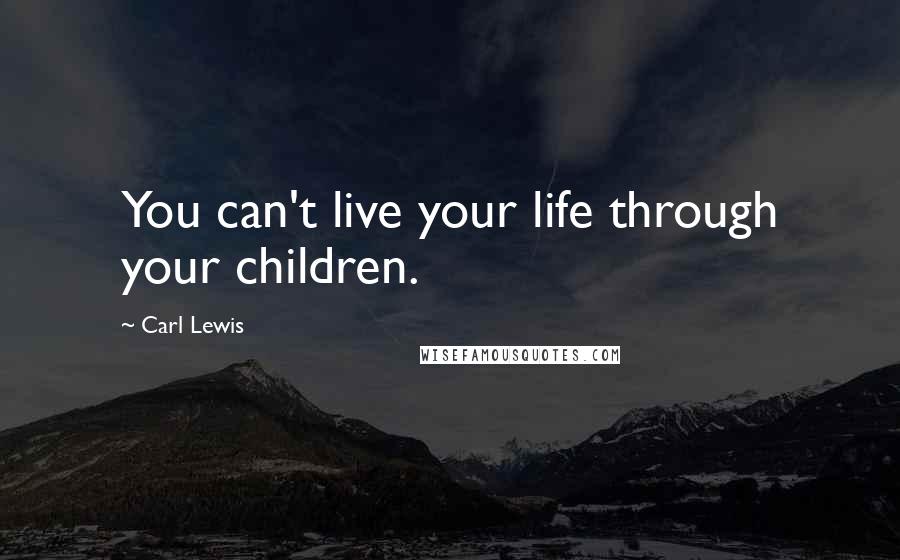 Carl Lewis Quotes: You can't live your life through your children.