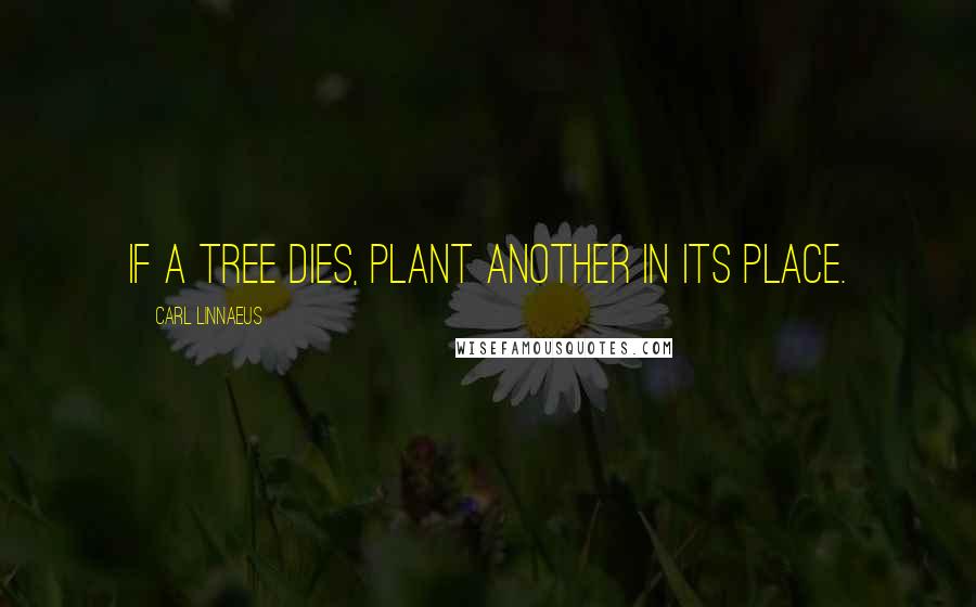 Carl Linnaeus Quotes: If a tree dies, plant another in its place.