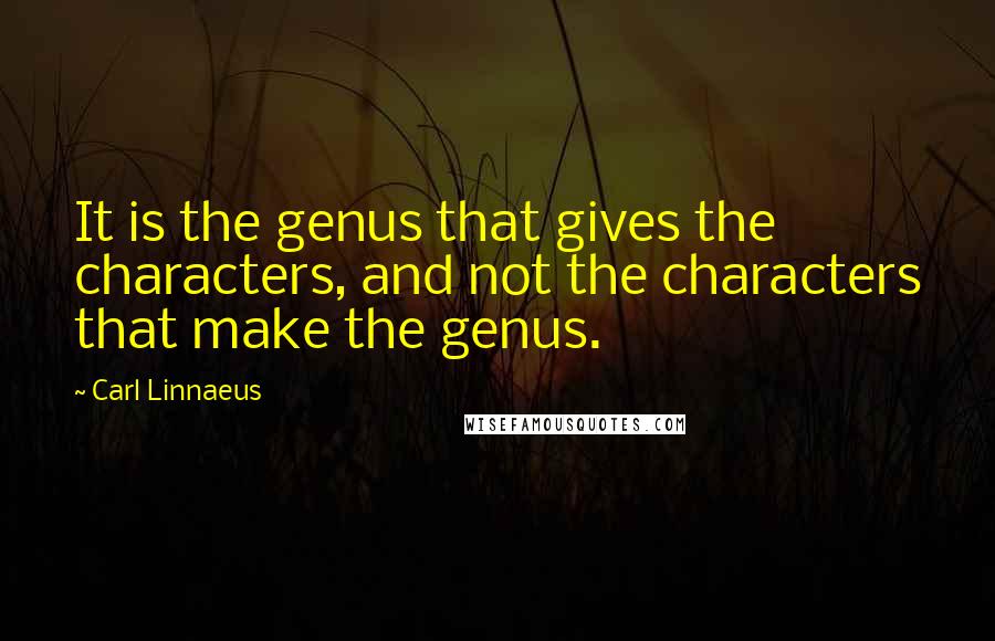 Carl Linnaeus Quotes: It is the genus that gives the characters, and not the characters that make the genus.