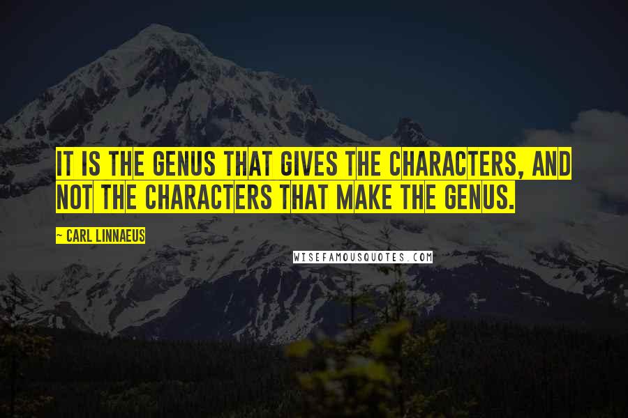 Carl Linnaeus Quotes: It is the genus that gives the characters, and not the characters that make the genus.