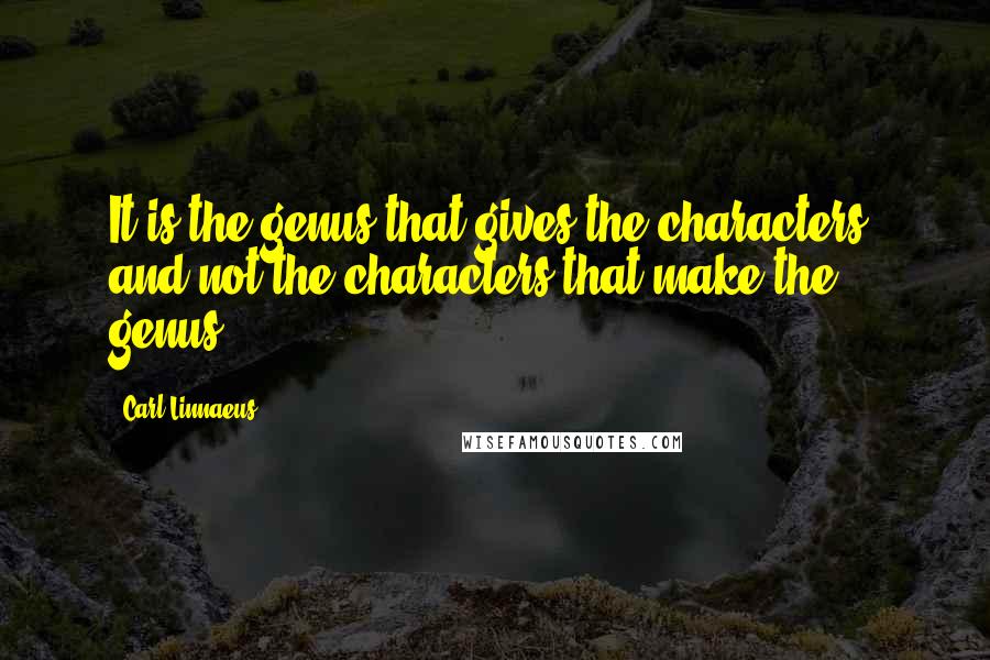 Carl Linnaeus Quotes: It is the genus that gives the characters, and not the characters that make the genus.