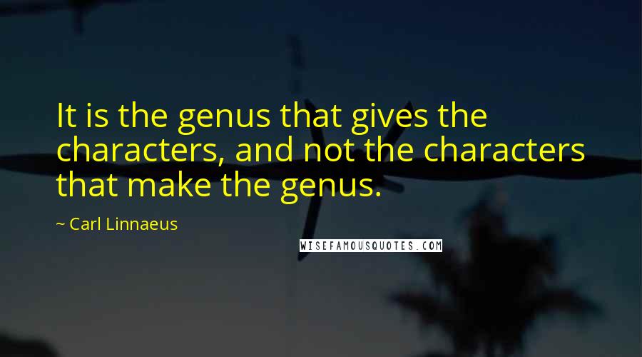 Carl Linnaeus Quotes: It is the genus that gives the characters, and not the characters that make the genus.