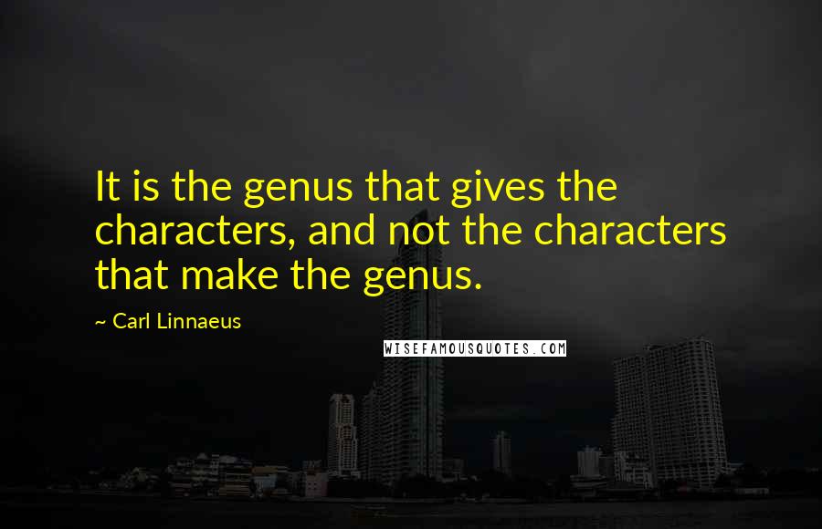 Carl Linnaeus Quotes: It is the genus that gives the characters, and not the characters that make the genus.