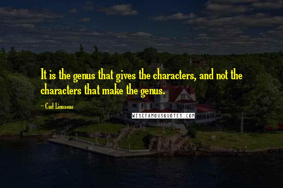 Carl Linnaeus Quotes: It is the genus that gives the characters, and not the characters that make the genus.