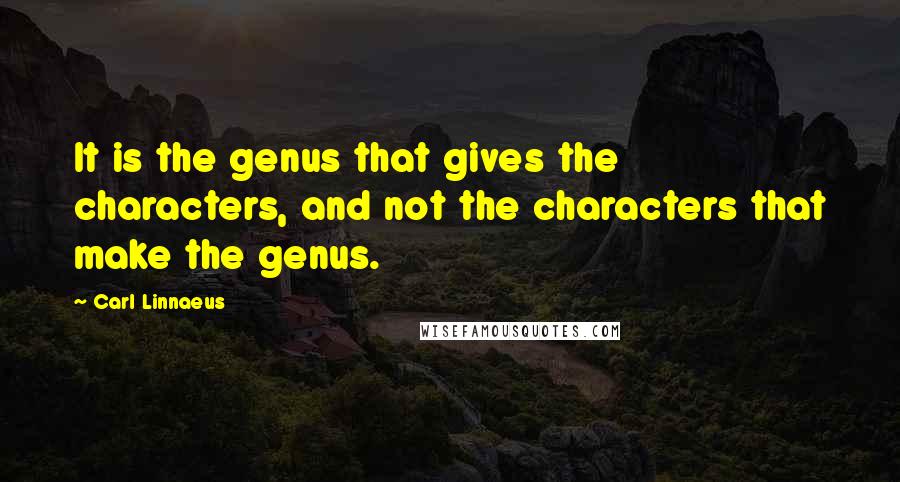 Carl Linnaeus Quotes: It is the genus that gives the characters, and not the characters that make the genus.